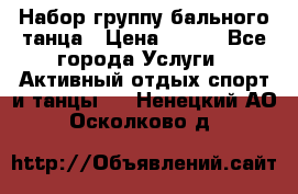 Набор группу бального танца › Цена ­ 200 - Все города Услуги » Активный отдых,спорт и танцы   . Ненецкий АО,Осколково д.